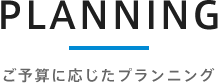 ご予算に応じたプランニング