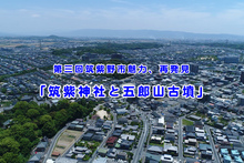 第三回筑紫野市魅力、再発見　観光プロモーションビデオ「筑紫神社と五郎山古墳」